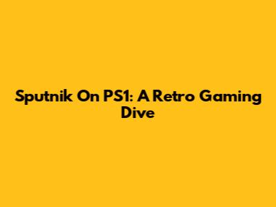 Sputnik On PS1: A Retro Gaming Dive