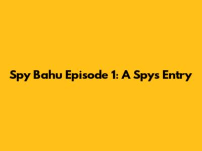 Spy Bahu Episode 1: A Spy's Entry