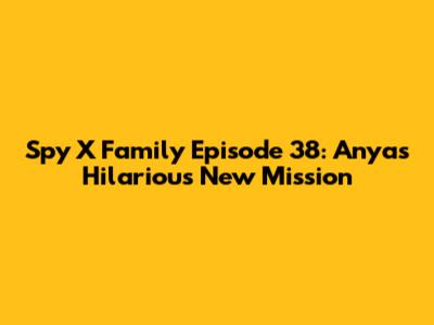 Spy X Family Episode 38: Anya's Hilarious New Mission