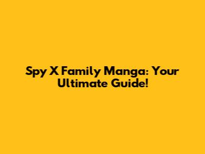Spy X Family Manga: Your Ultimate Guide!