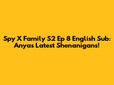 Spy X Family S2 Ep 8 English Sub: Anya's Latest Shenanigans!
