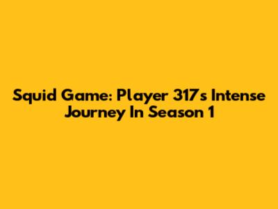 Squid Game: Player 317's Intense Journey In Season 1