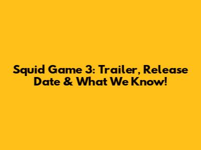 Squid Game 3: Trailer, Release Date & What We Know!