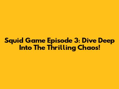 Squid Game Episode 3: Dive Deep Into The Thrilling Chaos!