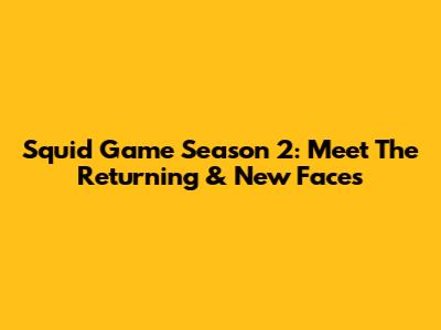 Squid Game Season 2: Meet The Returning & New Faces
