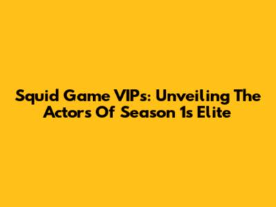 Squid Game VIPs: Unveiling The Actors Of Season 1's Elite