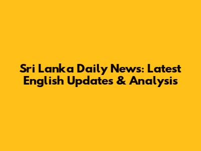 Sri Lanka Daily News: Latest English Updates & Analysis