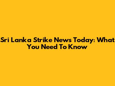Sri Lanka Strike News Today: What You Need To Know