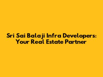 Sri Sai Balaji Infra Developers: Your Real Estate Partner