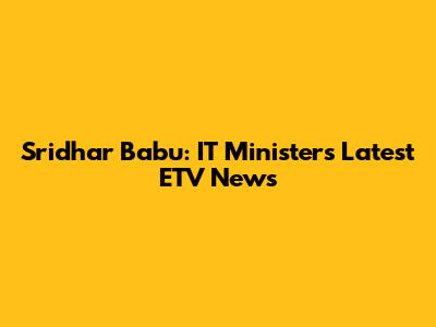 Sridhar Babu: IT Minister's Latest ETV News