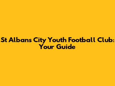 St Albans City Youth Football Club: Your Guide