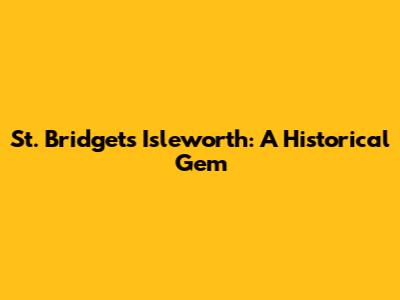 St. Bridget's Isleworth: A Historical Gem