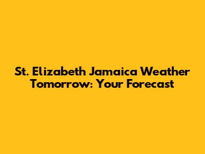 St. Elizabeth Jamaica Weather Tomorrow: Your Forecast