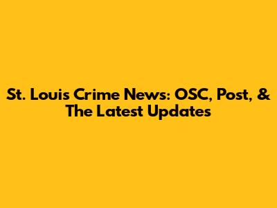 St. Louis Crime News: OSC, Post, & The Latest Updates
