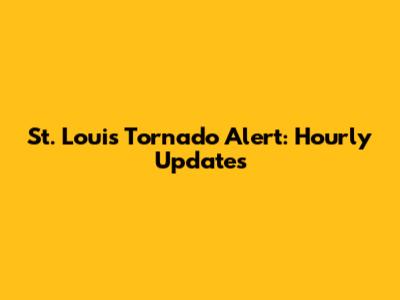St. Louis Tornado Alert: Hourly Updates