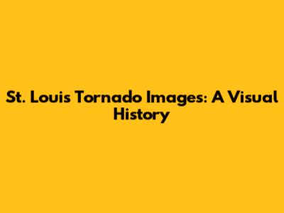 St. Louis Tornado Images: A Visual History