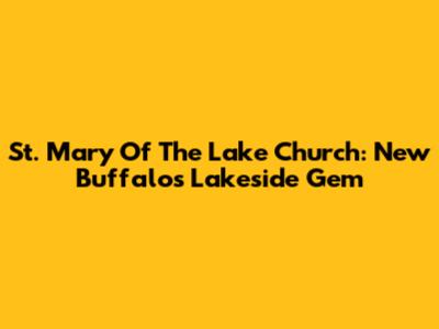 St. Mary Of The Lake Church: New Buffalo's Lakeside Gem