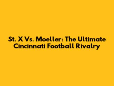 St. X Vs. Moeller: The Ultimate Cincinnati Football Rivalry