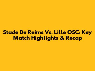 Stade De Reims Vs. Lille OSC: Key Match Highlights & Recap