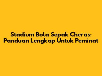 Stadium Bola Sepak Cheras: Panduan Lengkap Untuk Peminat