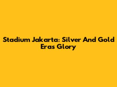 Stadium Jakarta: Silver And Gold Era's Glory