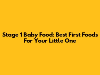 Stage 1 Baby Food: Best First Foods For Your Little One
