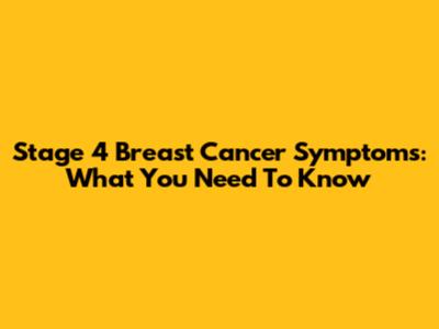 Stage 4 Breast Cancer Symptoms: What You Need To Know