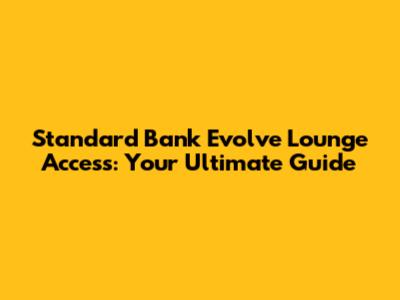 Standard Bank Evolve Lounge Access: Your Ultimate Guide