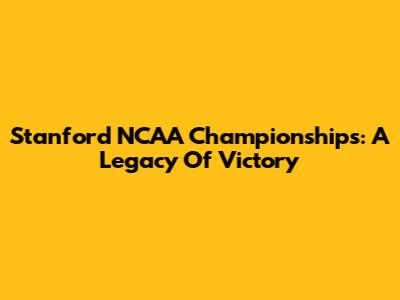 Stanford NCAA Championships: A Legacy Of Victory