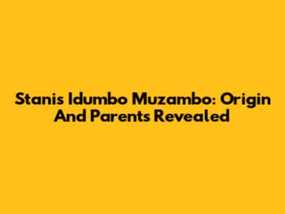 Stanis Idumbo Muzambo: Origin And Parents Revealed