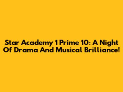Star Academy 1 Prime 10: A Night Of Drama And Musical Brilliance!