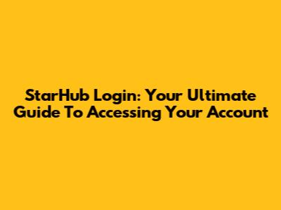 StarHub Login: Your Ultimate Guide To Accessing Your Account
