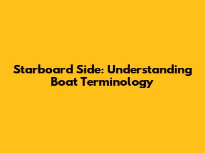 Starboard Side: Understanding Boat Terminology