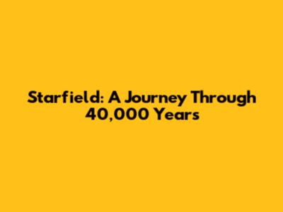 Starfield: A Journey Through 40,000 Years