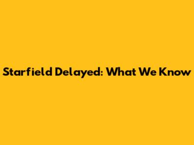 Starfield Delayed: What We Know