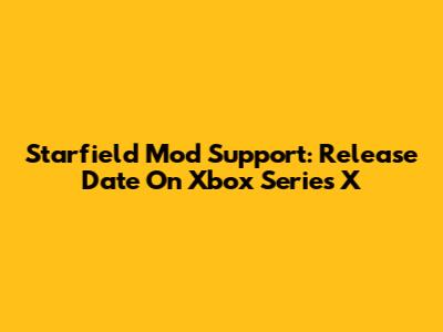 Starfield Mod Support: Release Date On Xbox Series X