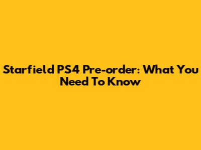Starfield PS4 Pre-order: What You Need To Know