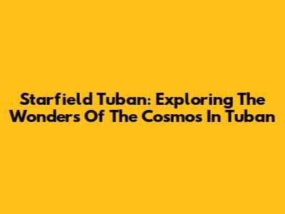Starfield Tuban: Exploring The Wonders Of The Cosmos In Tuban