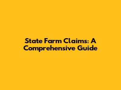 State Farm Claims: A Comprehensive Guide