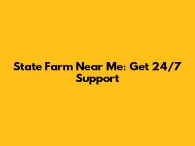 State Farm Near Me: Get 24/7 Support