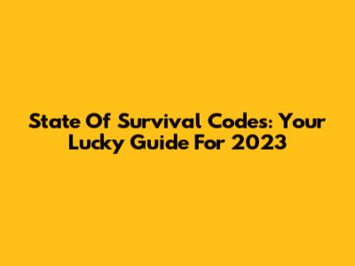 State Of Survival Codes: Your Lucky Guide For 2023