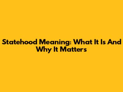 Statehood Meaning: What It Is And Why It Matters