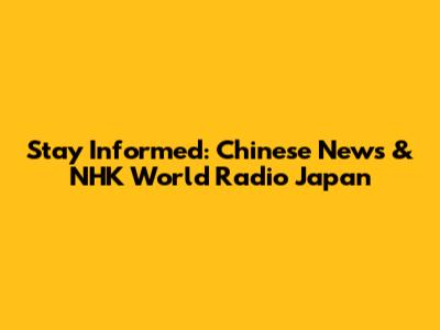 Stay Informed: Chinese News & NHK World Radio Japan