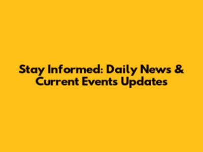 Stay Informed: Daily News & Current Events Updates