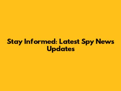 Stay Informed: Latest Spy News Updates