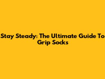 Stay Steady: The Ultimate Guide To Grip Socks