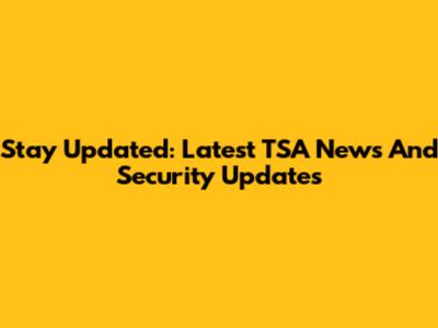 Stay Updated: Latest TSA News And Security Updates