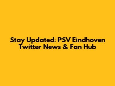 Stay Updated: PSV Eindhoven Twitter News & Fan Hub