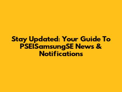 Stay Updated: Your Guide To PSEISamsungSE News & Notifications
