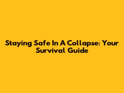 Staying Safe In A Collapse: Your Survival Guide